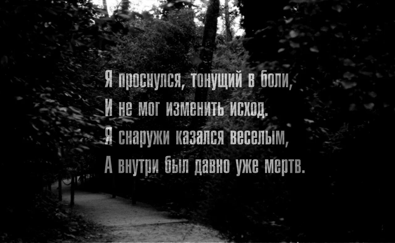 Казалось это было давно. Но внутри был давно уже мертв. Я проснулся тонущий в боли. Снаружи казался веселым а внутри был давно уже мертв.