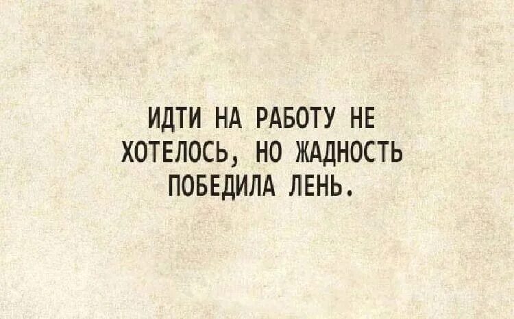 Мне лень идти. Идти на работу не хотелось но жадность победила лень. Идти на работу не хотелось но жадность. Высказывания про жадных мужчин. Афоризмы про работу.