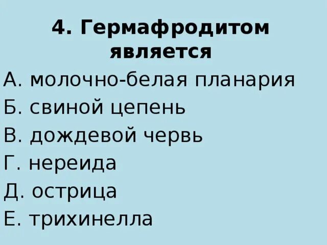 Является обоеполым. Гермафродитом является молочно белая планария свиной цепень. Гермафродитами не являются. Гермафродитами не являются дождевой червь свиной цепень. Гермафродитами не являются белая планария.