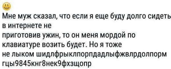 Скажи долго будет. Муж сказал что мордой по клавиатуре. муж сказал что если я буду долго сидеть в интернете. мордой по клавиатуре. мордой по клавиатуре возить.