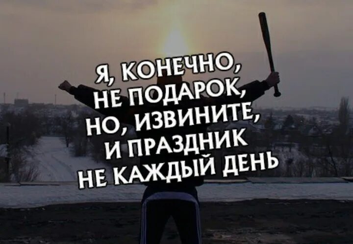 Конечно добавлю. Я конечно не подарок. я не подарок но и праздник не каждый день. я конечно не подарок но и праздник не. я конечно не подарок но и ты не праздник.