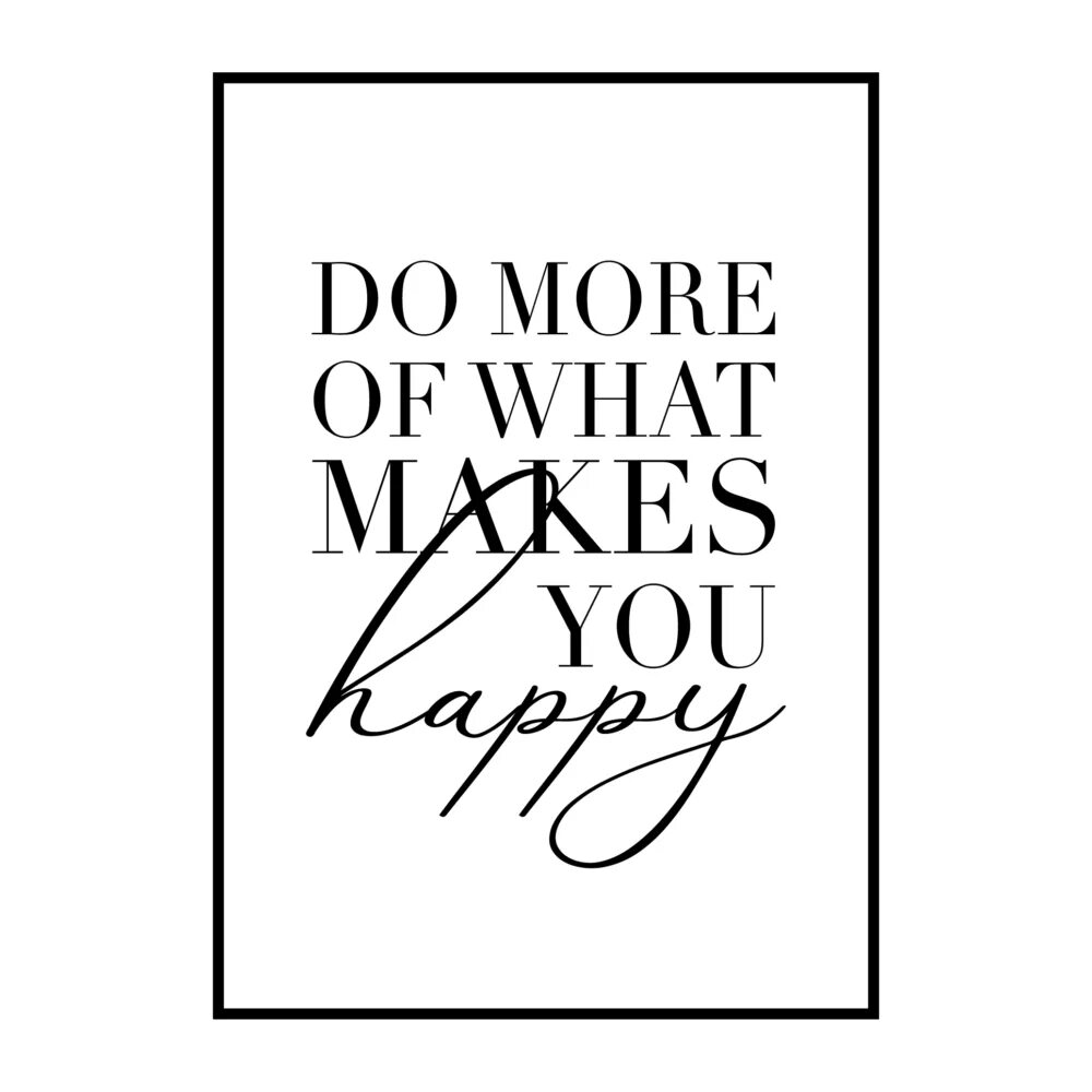 What makes you you are right. Do more of what makes you Happy. Do more of what makes you Happy картинка. Мотивирующие постеры для интерьера черно белые. Do what makes you Happy постеры.