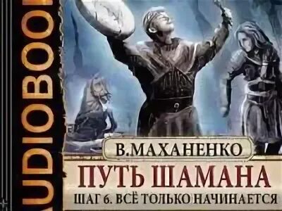 Маханенко 6 читать. Путь шамана. Шаг 1: начало. Шаман Махан. Путь шамана шаг 6 все только начинается. Путь шамана 6.