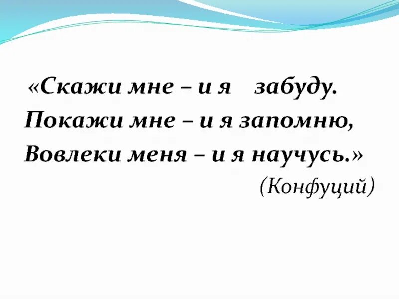 Я забыл 15. Конфуций скажи мне и я забуду. Скажи мне я забуду покажи мне я запомню вовлеки меня я пойму. Покажи мне и я забуду высказывание. Покажи мне и я запомню вовлеки меня и я научусь.