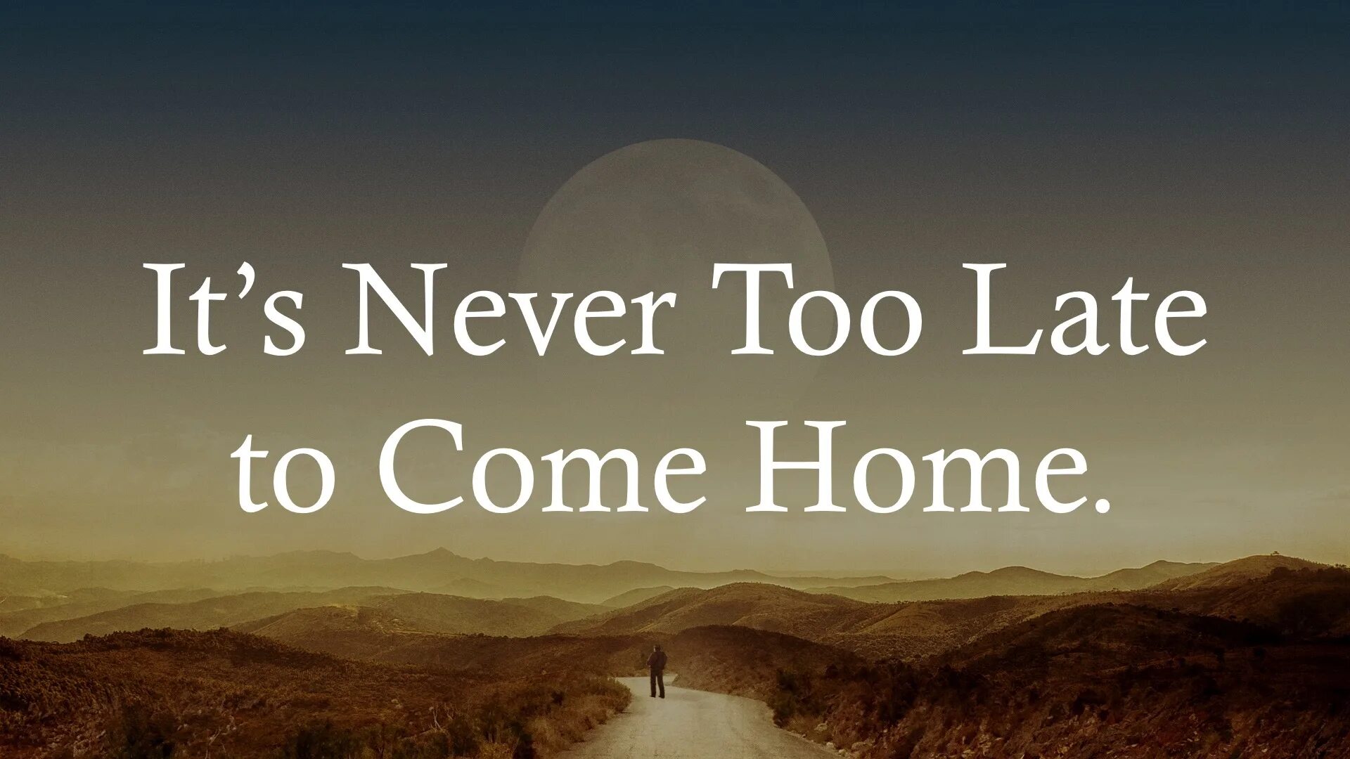 It's never too late. Never to late. Never late to learn. Come Home late.
