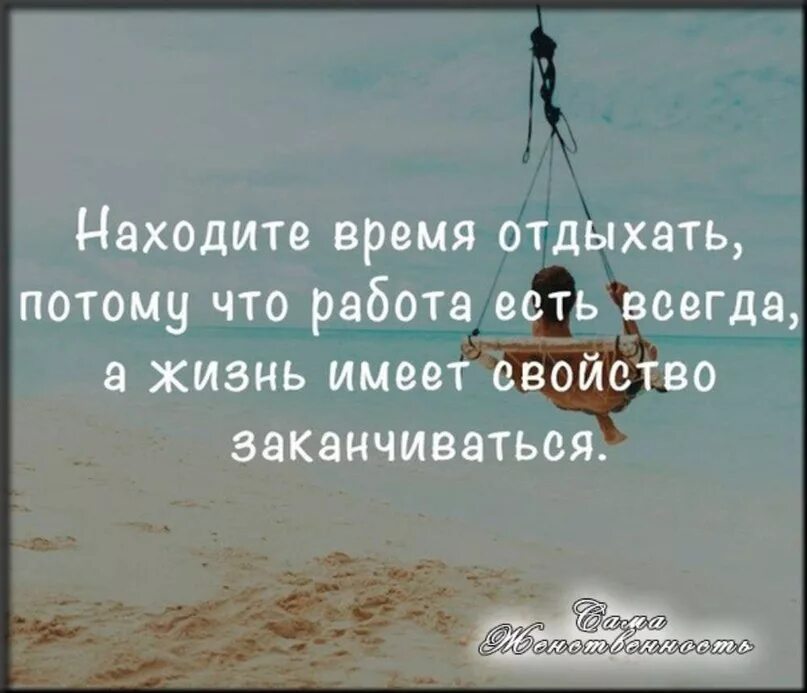 Ведь жизнь короткая. Находите время отдыхать. Находите время отдыхать цитаты. Работа есть всегда а жизнь имеет свойство. Жизнь имеет свойство заканчиваться.