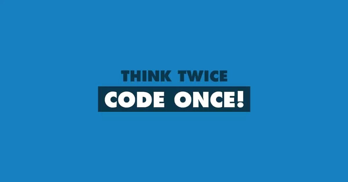 I think twice. Think twice code once.
