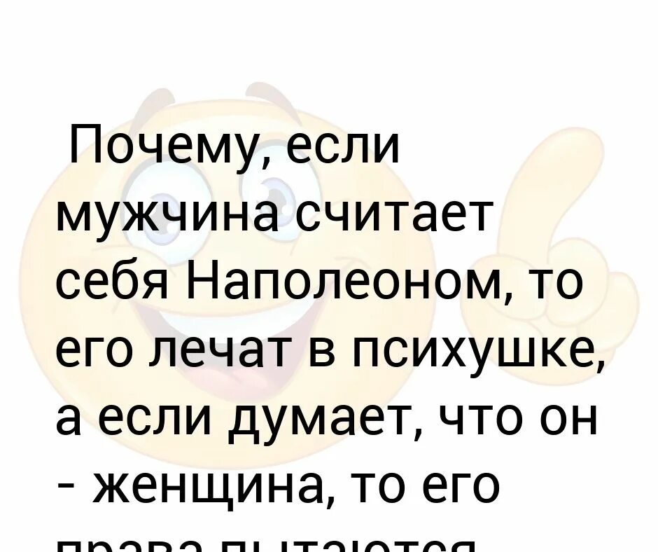 Если мужчина считает себя Наполеоном. Если мужчина думает что он Наполеон его лечат. Почему если мужчина считает себя Наполеоном то его лечат. Почему человек считает себя Наполеоном. Муж считает что он прав