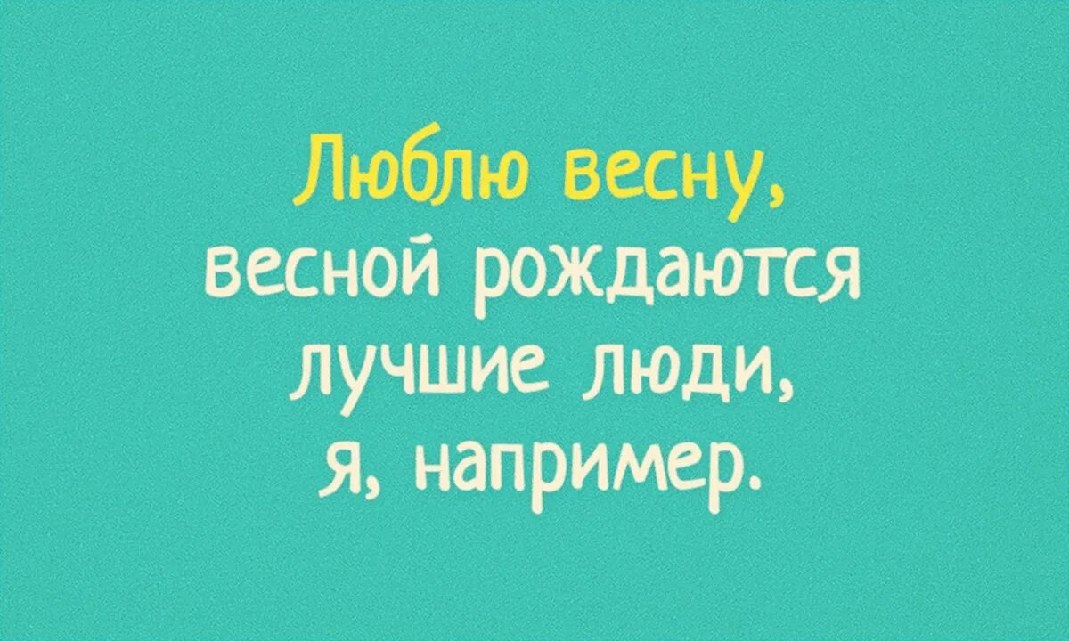 Весной рождаются самые. Весной рождаются лучшие. Весной рождаются самые лучшие люди. Люблю весну весной рождаются лучшие. Весной рождаются лучшие люди например я.