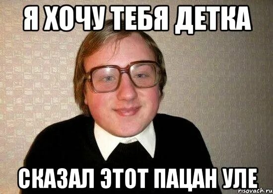Дайте два уля. Уля мем. хочу тебя детка. я хочу тебя детка детка я тебя хочу. уля лох.