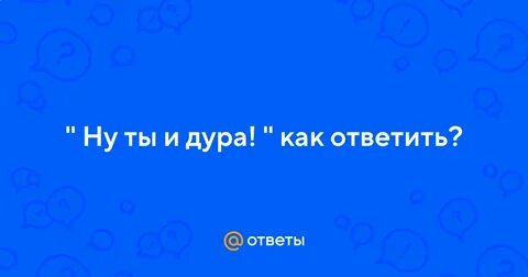 Ну и дура