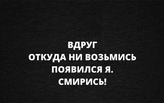 Ни возьмись. Вдруг откуда не возьмись появилась. Вдруг откуда не возьмись появилась я смирись. Появилась я смирись. Надпись вдруг откуда не возьмись появилась я смирись.