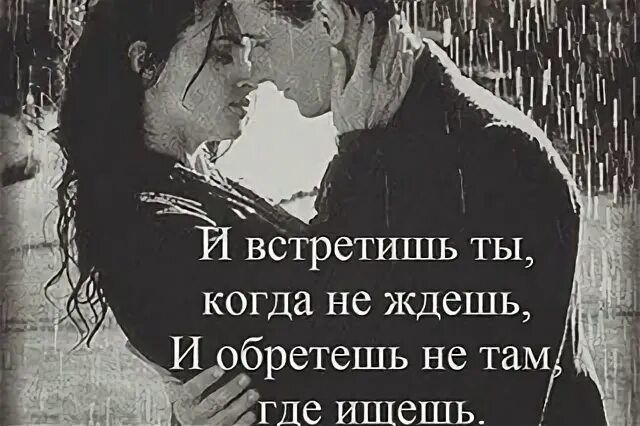 И обретешь не ждешь встретишь. И встретишь ты когда не ждёшь и обретёшь когда не ищешь. и встретишь там где не ждешь и обретешь не там где ищешь. и обретёшь не там. и встретишь ты когда.