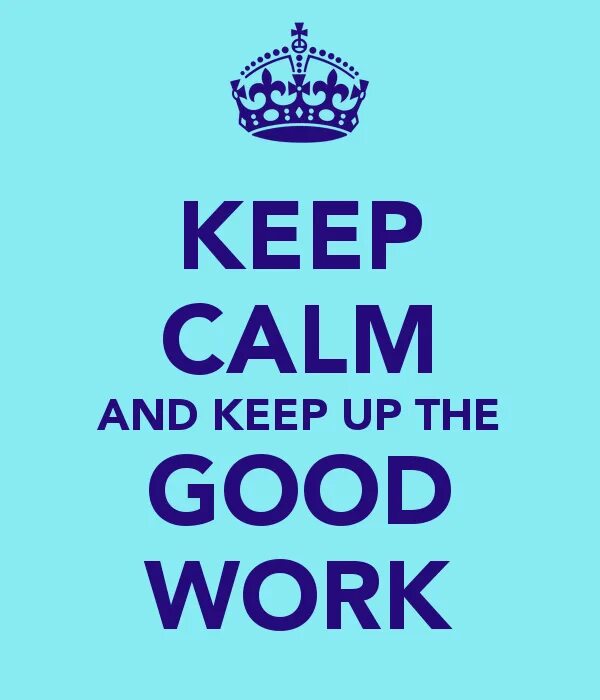 Doing good work. Keep calm. keep calm and work. keep up the good work. be calm and work..