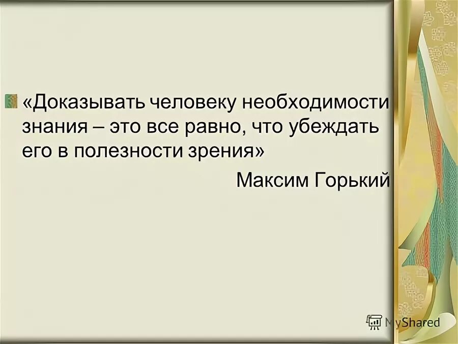 цитаты с автором. цитаты о горьком других писателей. всеравно что убеждать в полезностит зрения. говорить о необходимости знаний доказывать необходимость зрения. человек доказывает.
