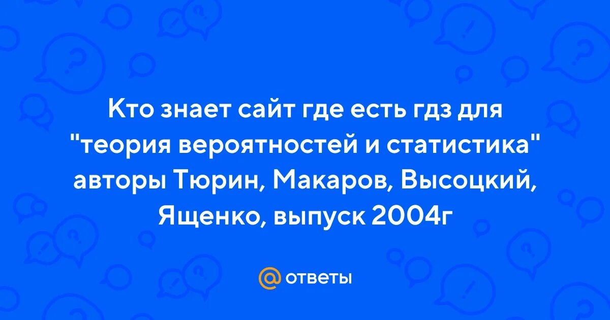 Теория вероятности и статистики тюрин макаров. Вероятность и статистика Тюрин Макаров Высоцкий Ященко гдз.