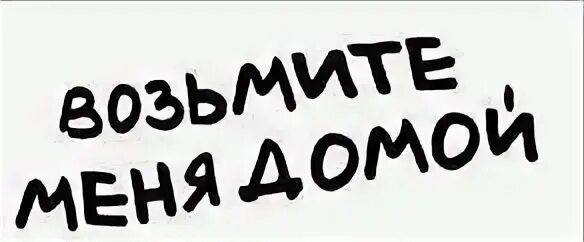 Заберите меня домой. Возьмите меня домой. Возьми меня домой надпись. Надпись хочу домой.