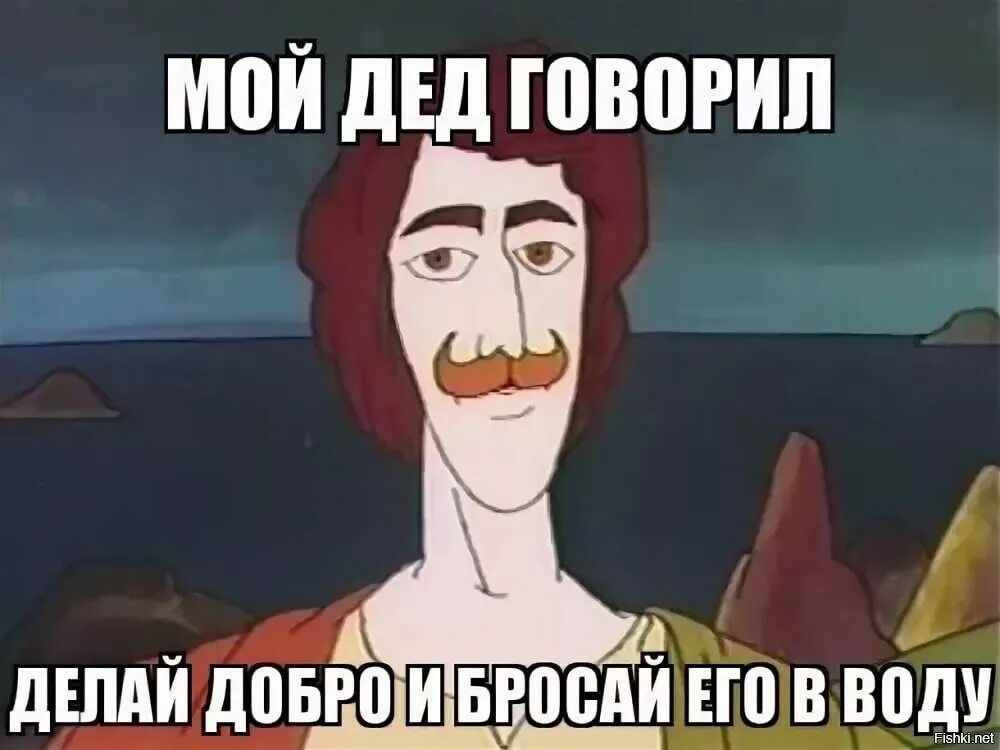 Делай добро и бросай его в воду. Делайц ДАБРО И бросай егов воду. Дед говорил делай добро и бросай его в воду. Делаешь добро бросай его в воду. Забываю суть разговора