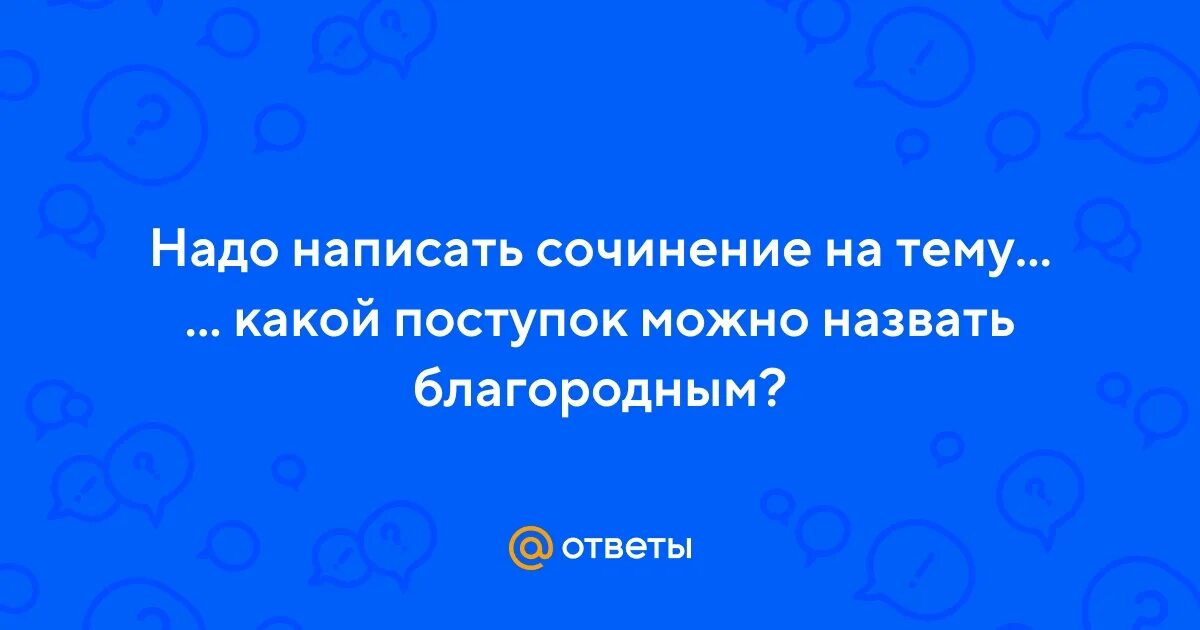 Нравственные ценности человека. Какой поступок можно назвать благородным сочинение 6 класс. Нравственные ценности человека. Какого человека можно назвать благородным сочинение. Поступок можно назвать благородным.