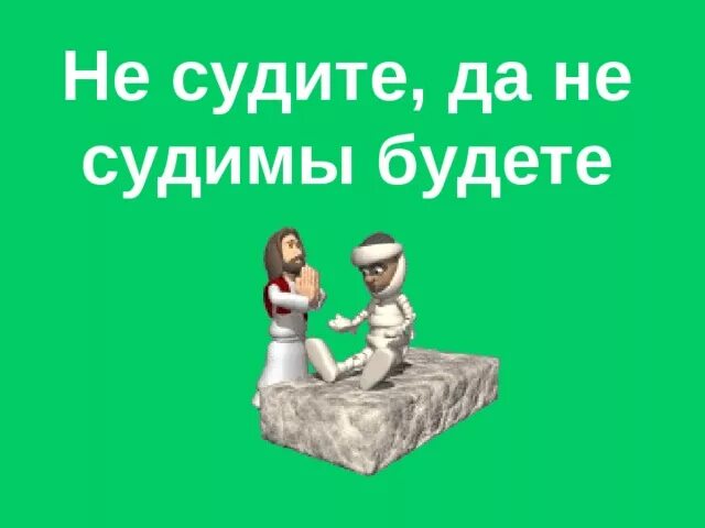 Не судите слишком. Не судите и не судимы будете. не суди да не судим будешь. не сужите ,да несудимым будете. не судите да.