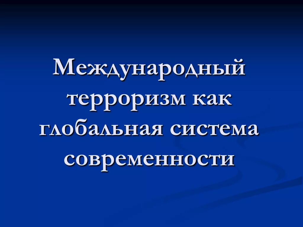 Терроризм как глобальная проблема современности. Глобальный террор сущность.