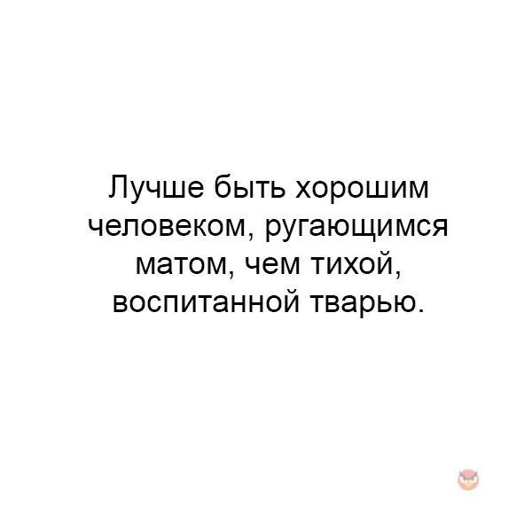 Лучше ругаться матом чем быть тихой воспитанной. Лучше быть хорошим человеком ругаю. Лучше быть хорошим человеком ругающимся матом чем тихой воспитанной. Лучше быть хорошим человеком ругающимся матом чем. Лучше быть человеком ругающимся.