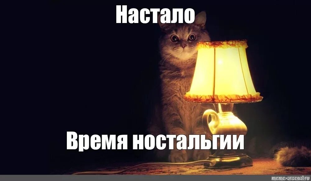 Настало время ох ительных. Ностальгия Мем. Мемы про ностальгию. Мем время ностальгии. Лампа кот.