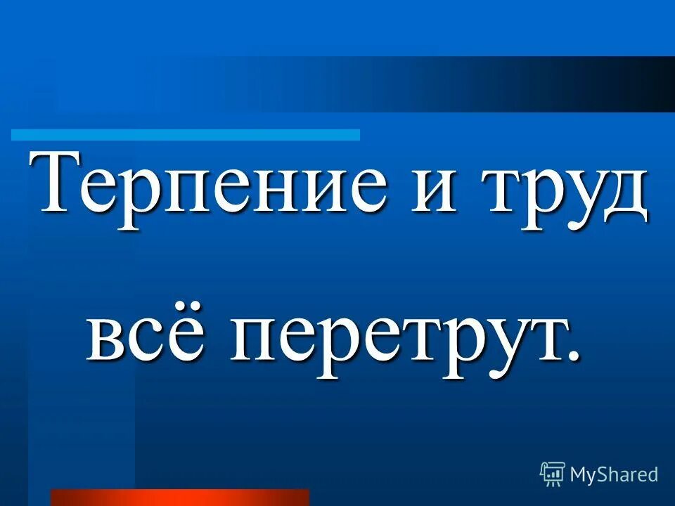 Для родины своей ни сил ни жизни. Терпение и труд всё перетрут. Труд всё перетрут. Терпение и ТРДУ все пере. Терпьенье и труд все перетрут.