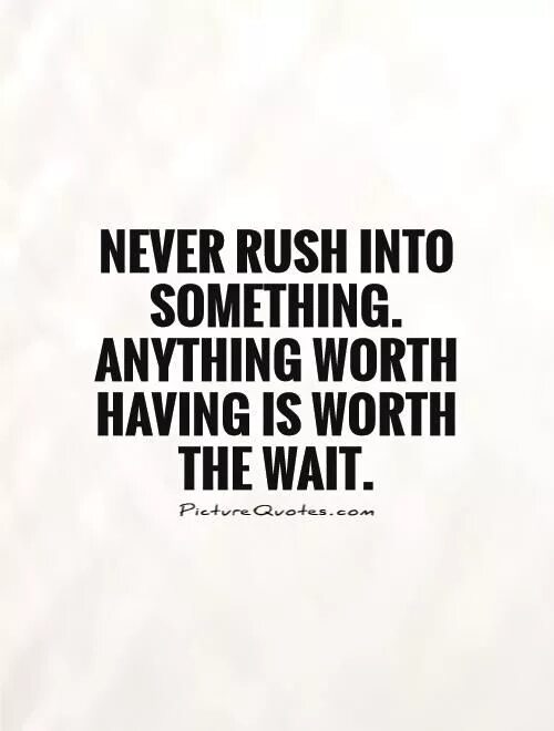 Something you have never had. To Rush into something. Don't Rush. Don't Rush anything. Everything is Worth waiting анимация.