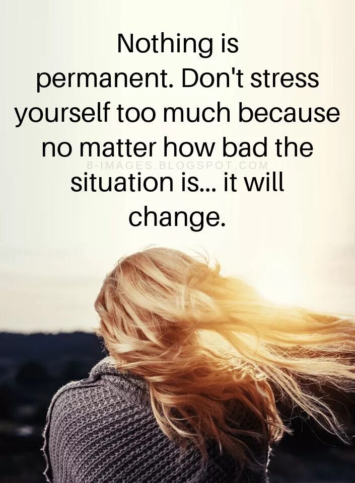 Nothing too much. Nothing is permanent. Don't be stressed. No stress for today. No stress be Happy.