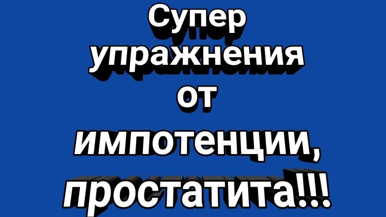 Импотенция простата. Упражнения от импотенции. импотенция упражнения. от импотенции и простатита.