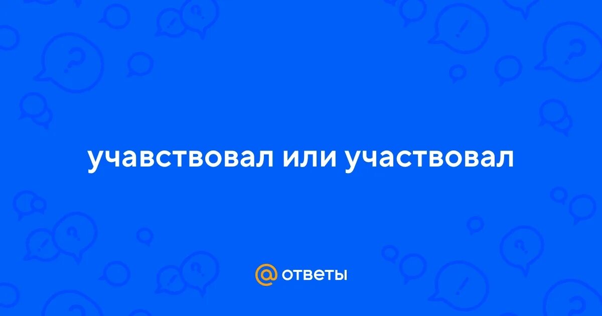 Как правильно написать примем участие. Учавствовать или участвовать как. Учавствовать или участвовать как правильно пишется. Учавствую или участвую как. Учавствовал или участвовал.