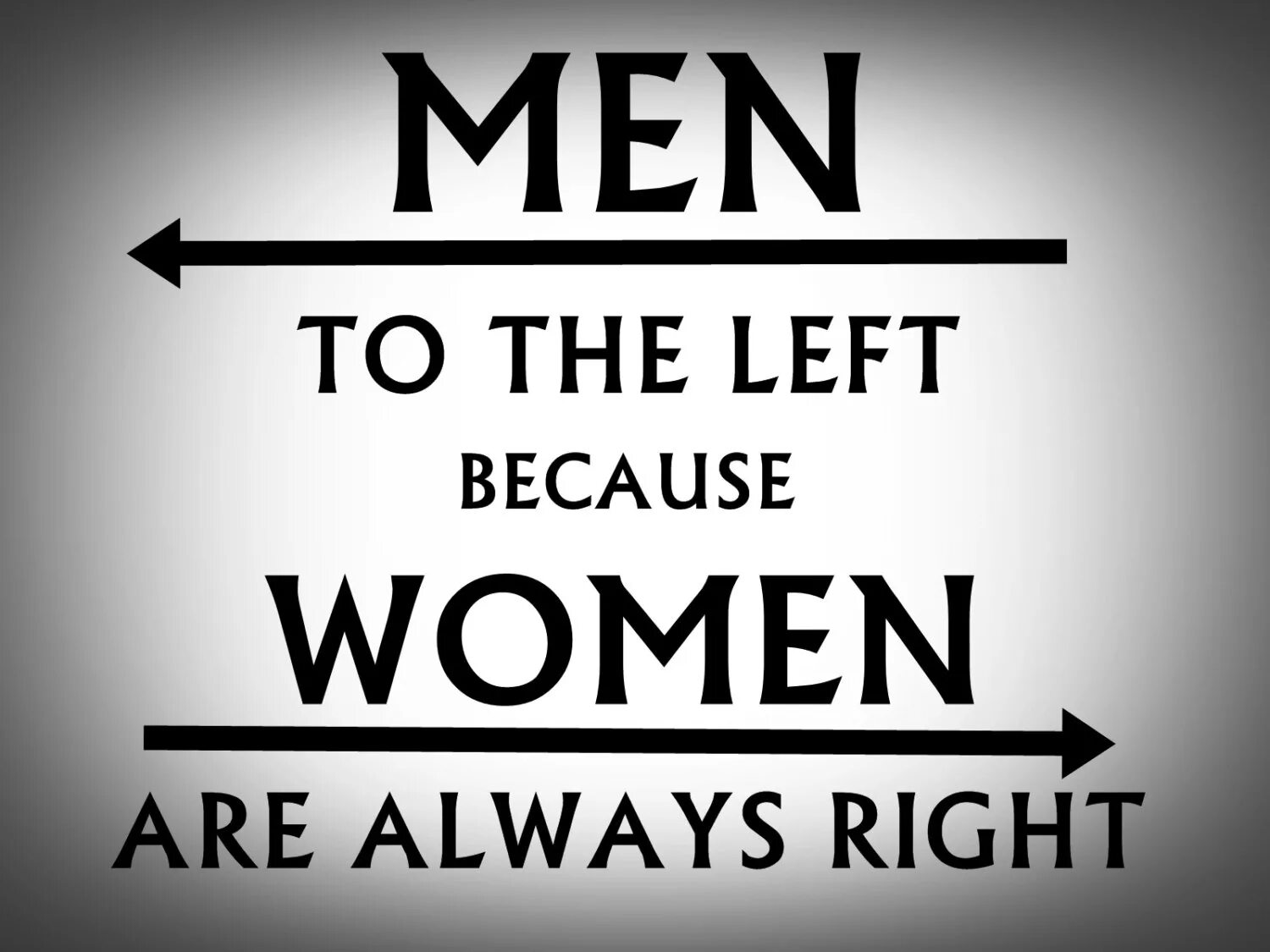Always be a woman. Men to the left because women are always right. Women always right.. Women are always right. Women ARS always right.
