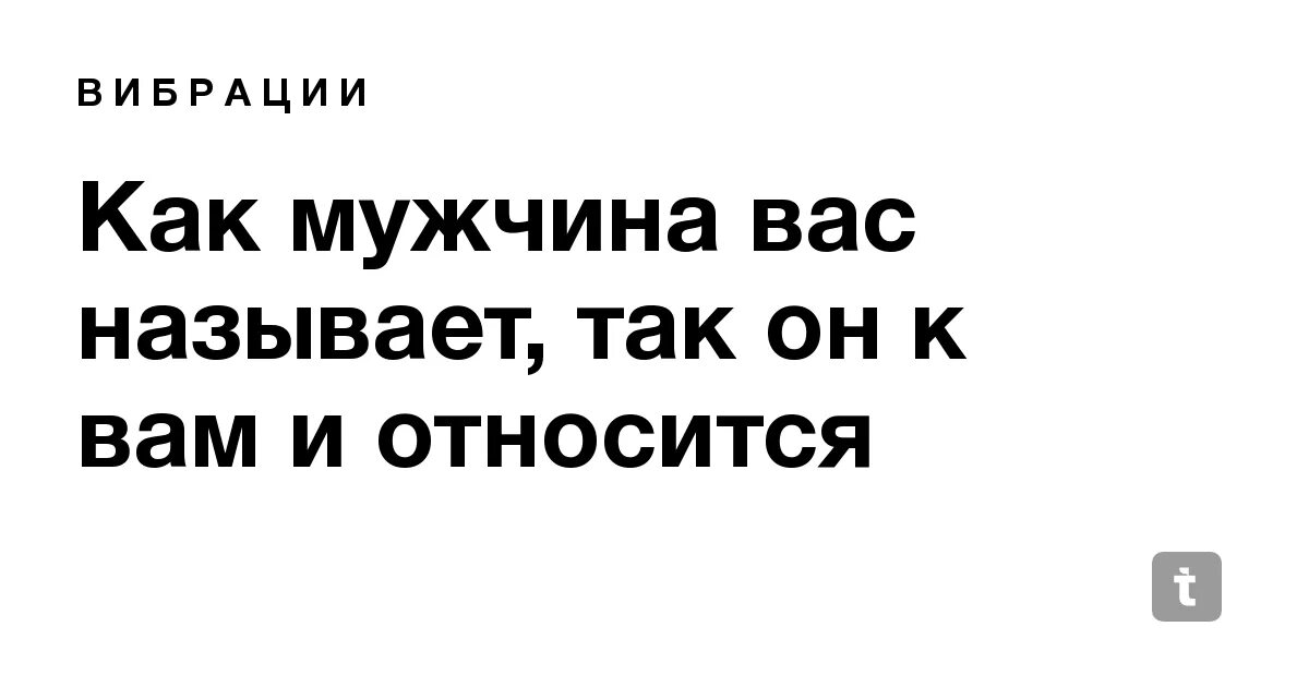 Мужчина называет женщину милая. Как вас называет мужчина. Мужчина относится к женщине так как ее называет. Как муж вас называет так и относится к. Как мужчина называет свою женщину так он к ней и относится.