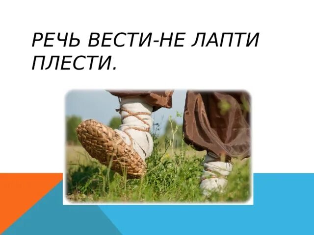 Речь вести не лапти плести. Поговорки про лапти. Речь вести не лапти плести смысл. Плести лапти.