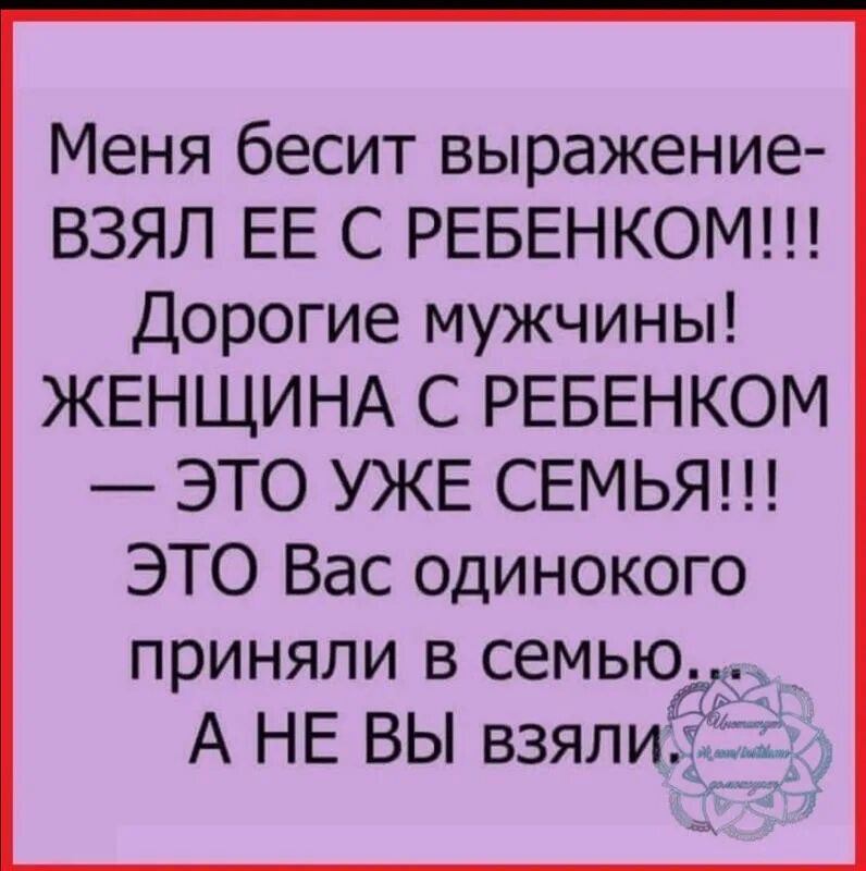 Возьму в семью женщину. Меня бесит выражение взял ее с ребенком. Женщина с ребёнком это уже семья. Мужчины запомните. Выражение взял ее с ребенком.