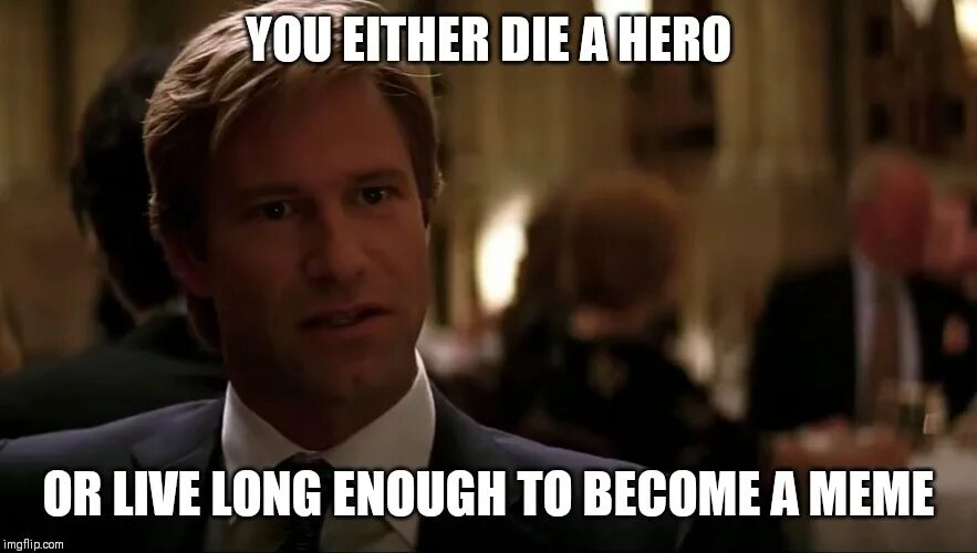 You live here long. You either die a Hero or you Live long enough to see yourself become the Villain. You either die a Hero. Неизвестный герой Мем. Live a Hero.