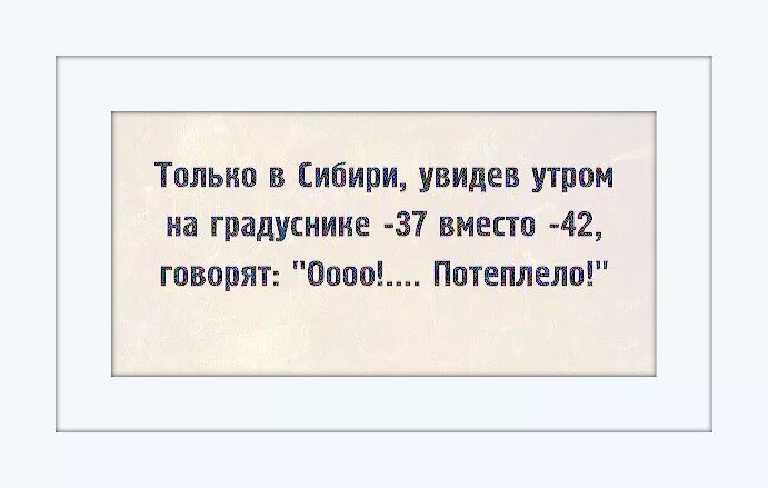 Только в Сибири говорят потеплело. Как говорят в Сибири. Только в Сибири увидев на границе 37 вместо 42 говорят потеплело. Только в Сибири увидев на границе 37. Поутру увидел на улице