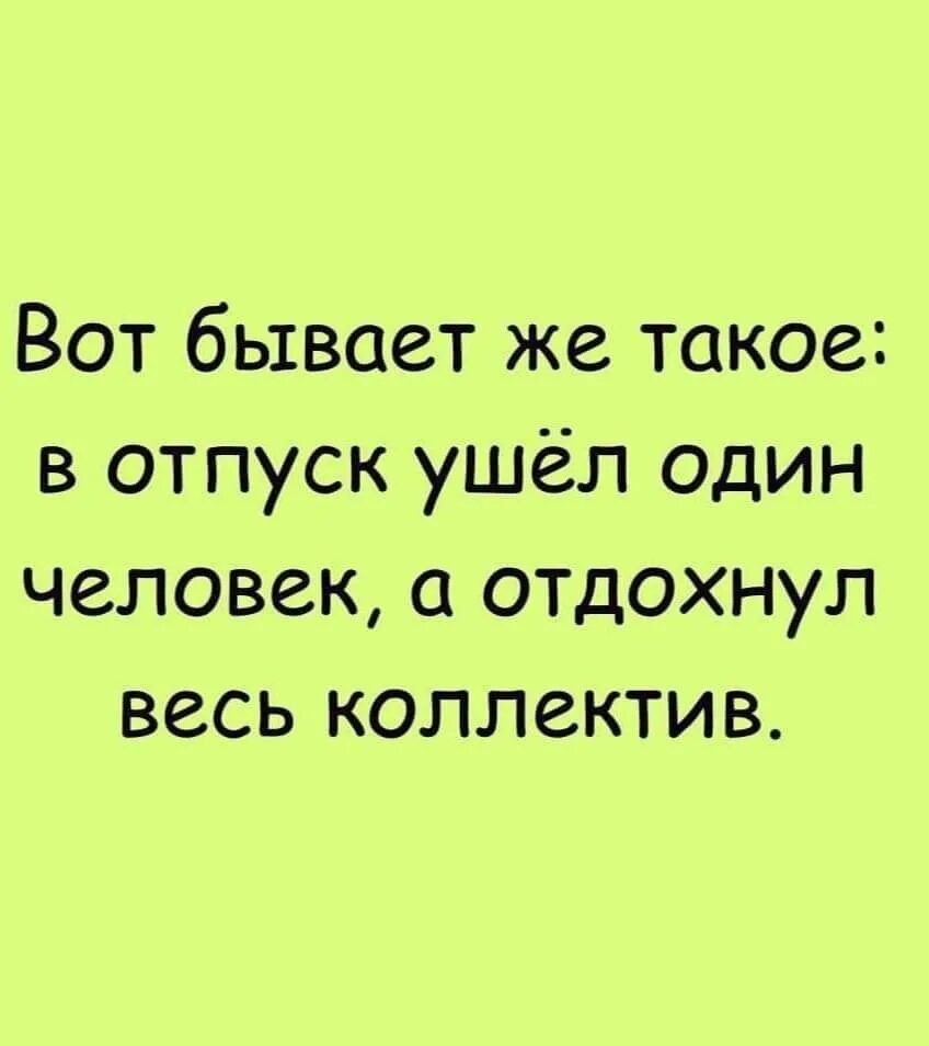 Ушел в отпуск на 2 недели. Ушел в оьпкск а о дахнул весь.коллектив. В отпуск ушел один человек а отдохнул весь коллектив. В отпуск ушел 1 человек а отдыхает весь коллектив. Приличные анекдоты.