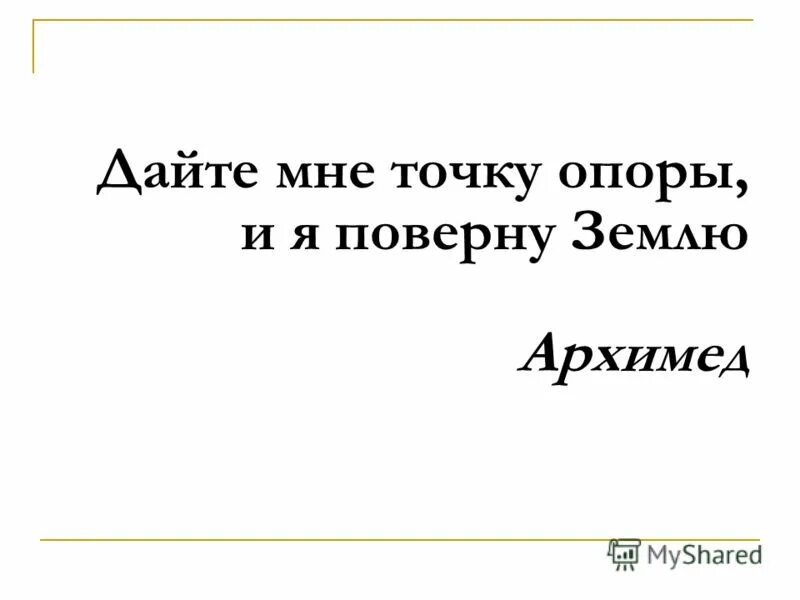 Точку опоры я подниму землю. Дайте мне точку опоры. Архимед дайте мне точку опоры. Дайте мне точку опоры и я переверну землю. Дайте мне точку опоры и я переверну мир чьи слова.