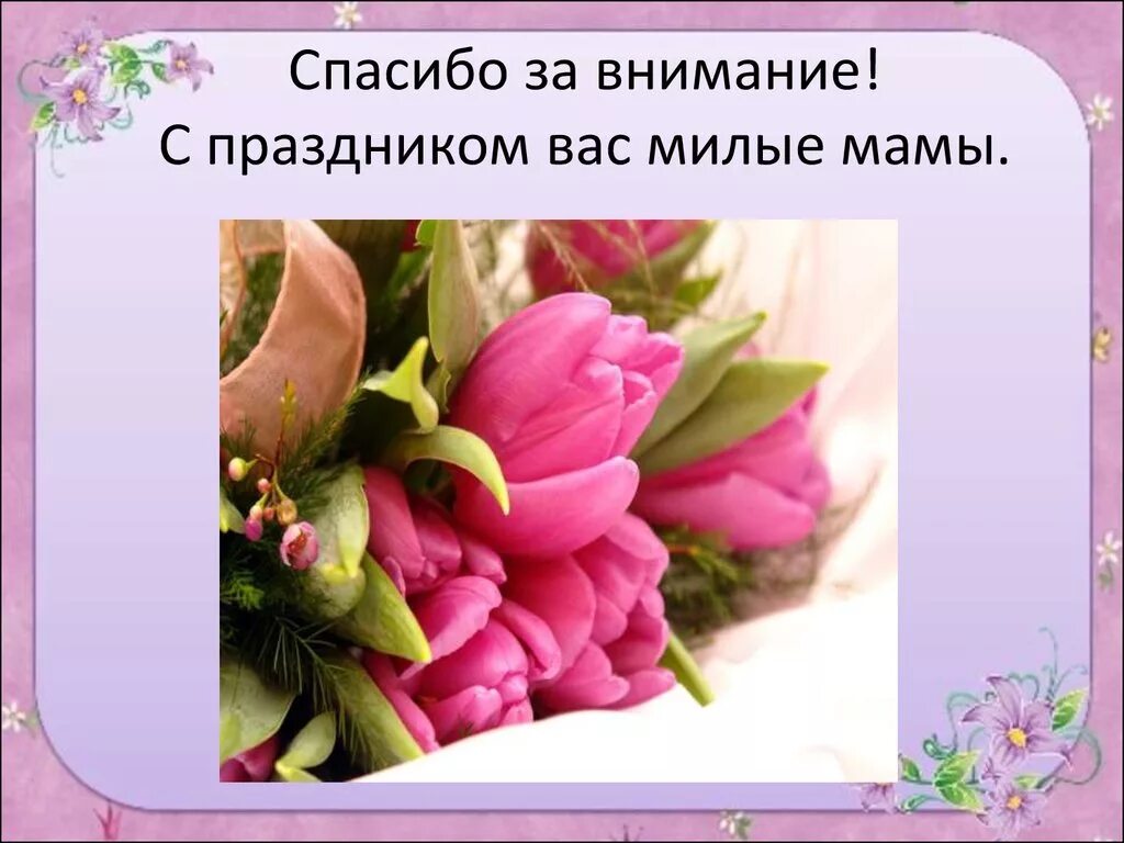 Спасибо дорогие мамочки. Спасибо за внимание с праздником. С праздником милые мамы. Благодарю за внимание. Спасибо за внимание с тюльпанами.