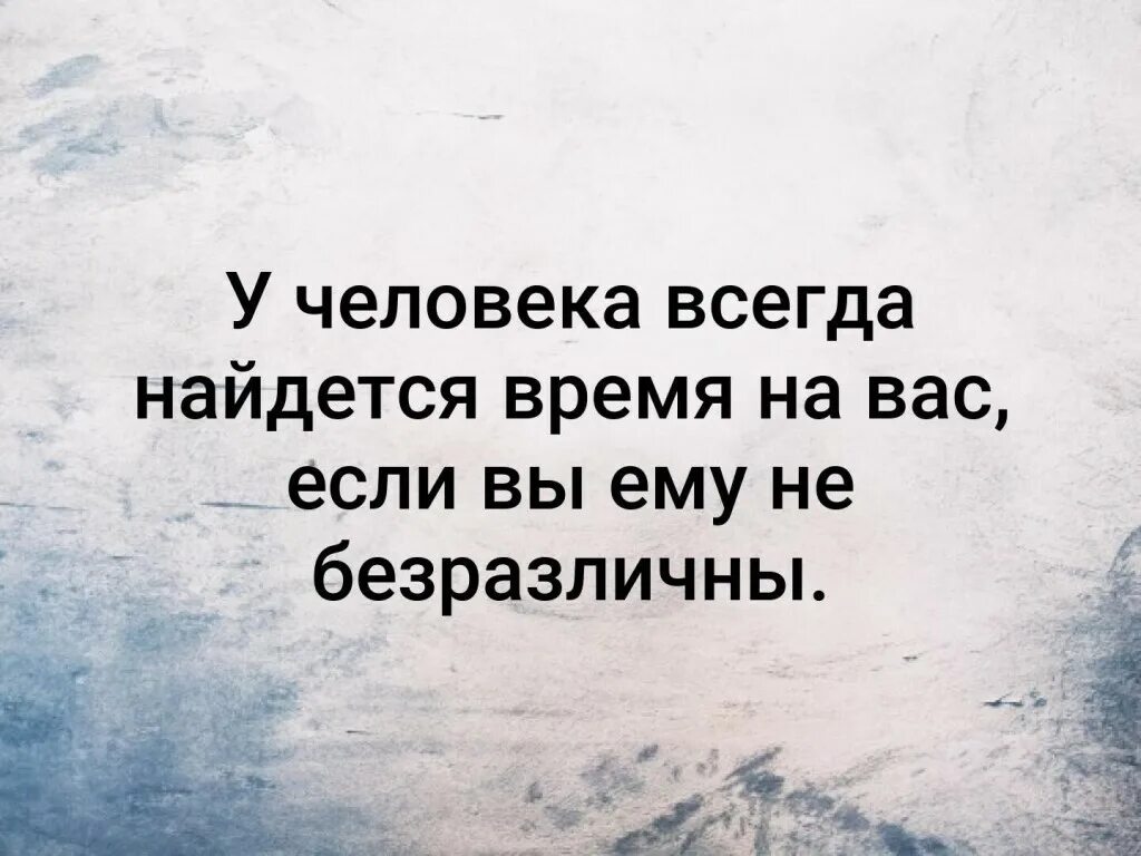 Человек всегда найдет. У человека всегда найдется время. Человек всегда найдет время. У человека всегда найдется время на вас если вы ему не безразличны. Если у человека есть желание время всегда найдётся.