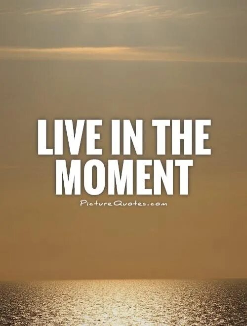 Enjoy the time. Live the moment. live in the moment. live at the moment. live in the moment перевод.