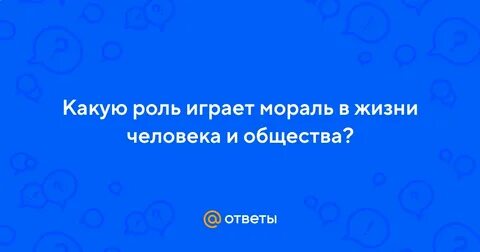 Какую роль играет мораль в жизни общества