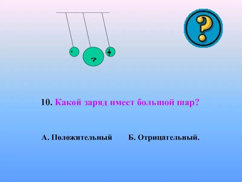 Положительный и отрицательный заряд. Какой заряд имеет шар. Какой заряд имеет большой шар. Отрицательный заряд имеют.