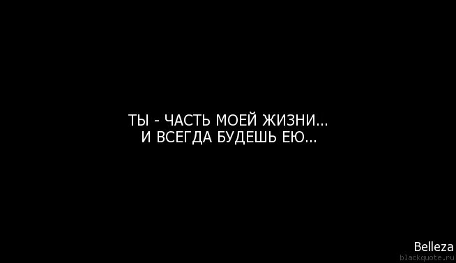 Бывшие всегда будешь моей читать. Ты был частью моей жизни. Ты часть моей жизни и всегда будешь ею всегда. Ты - моя жизнь. Ты смысл моей жизни.