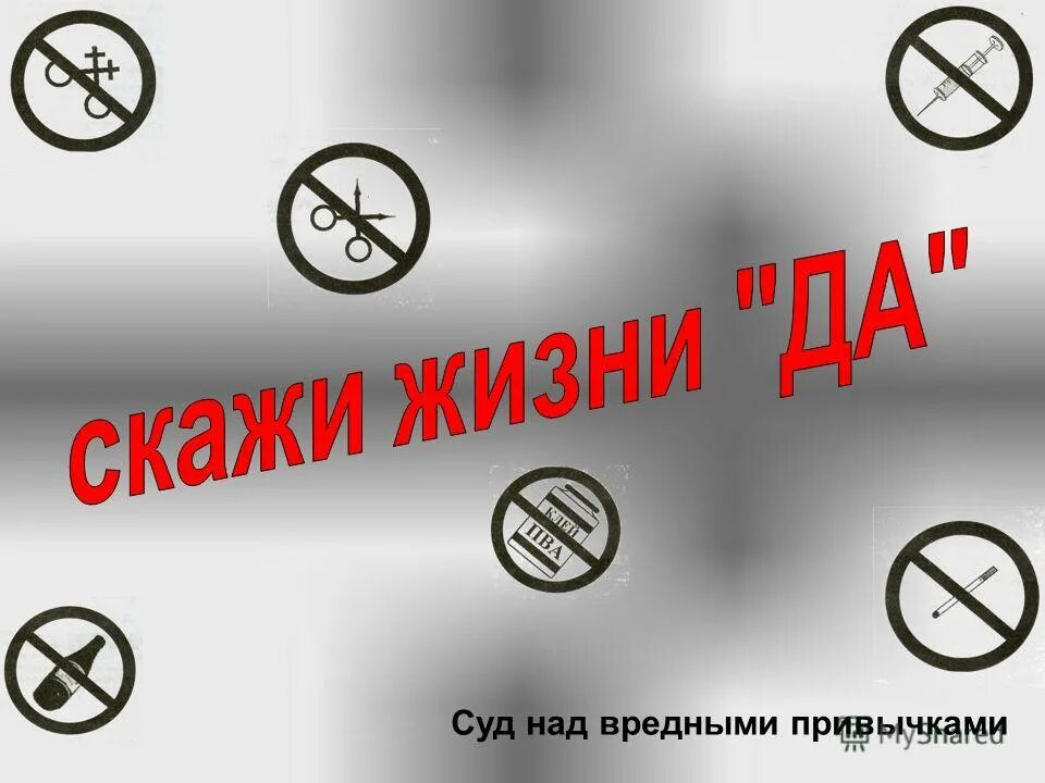 Скажи. Суд над вредными привычками. Скажи жизни да. Проект скажи жизни да. Профилактика вредных привычек.