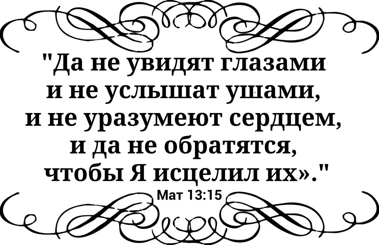 Многое услышишь и увидишь. Ибо огрубело сердце народа сего. Имеющий уши да услышит имеющий глаза да увидит. Ибо огрубело сердце людей сих и ушами с трудом слышат и глаза свои. И не обратятся чтобы я исцелил их.