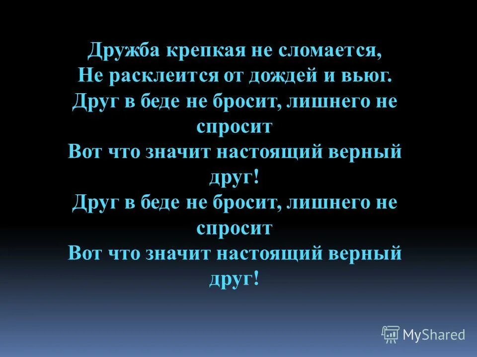 Песня вот что значит друг. В беде не бросит лишнего не спросит. Дружба крепкая не сломается. Дружба крепкая не сломается не расклеится от дождей и вьюг. Вот что значит настоящий верный друг.