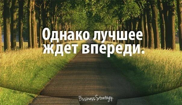 Самое лучшее - впереди!. Лучшее нас ждет впереди. Впереди только лучшее. Впереди нас ждет много интересного. Впереди столько